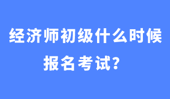 經(jīng)濟(jì)師初級(jí)什么時(shí)候報(bào)名考試？
