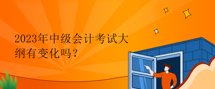 2023年中級會計考試大綱有變化嗎？