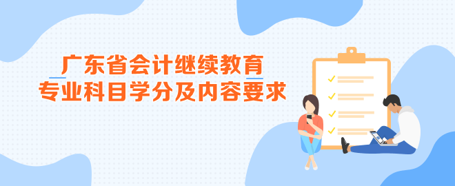 廣東省2023年會計繼續(xù)教育專業(yè)科目學(xué)分及內(nèi)容要求