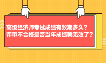 高級經(jīng)濟師考試成績有效期多久？評審不合格是否當(dāng)年成績就無效了？