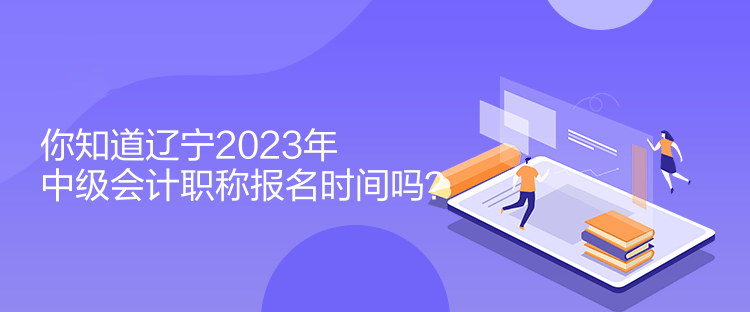 你知道遼寧2023年中級(jí)會(huì)計(jì)職稱(chēng)報(bào)名時(shí)間嗎？