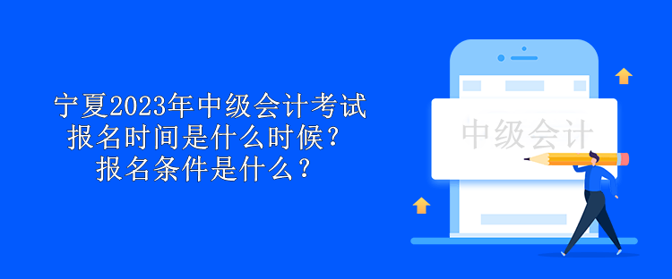 寧夏2023年中級會計考試報名時間是什么時候？報名條件是什么？