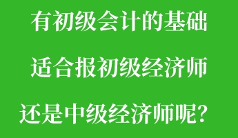 有初級(jí)會(huì)計(jì)的基礎(chǔ) 適合報(bào)初級(jí)經(jīng)濟(jì)師還是中級(jí)經(jīng)濟(jì)師呢？