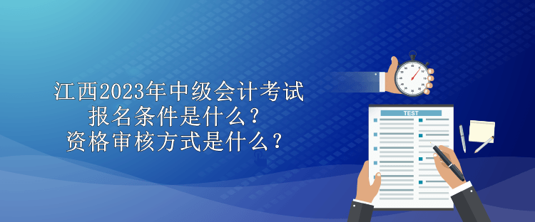 江西2023年中級會計考試報名條件是什么？資格審核方式是什么？