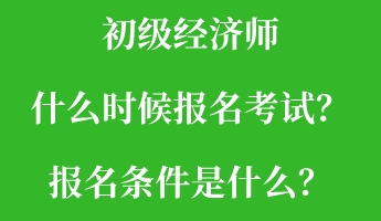 初級(jí)經(jīng)濟(jì)師什么時(shí)候報(bào)名考試？報(bào)名條件是什么？