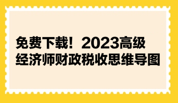 免費(fèi)下載！2023高級(jí)經(jīng)濟(jì)師財(cái)政稅收思維導(dǎo)圖