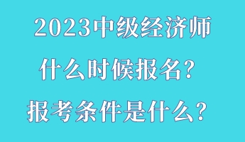 2023中級經(jīng)濟師什么時候報名？報考條件是什么？