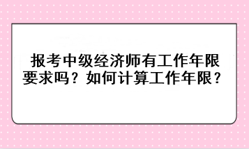 報考中級經(jīng)濟師有工作年限要求嗎？如何計算工作年限？
