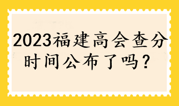 2023福建高會(huì)查分時(shí)間公布了嗎？
