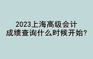2023上海高級會計成績查詢什么時候開始？