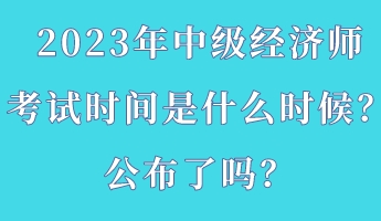 2023年中級經(jīng)濟(jì)師考試時(shí)間是什么時(shí)候？公布了嗎？