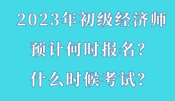 2023年初級經(jīng)濟師預(yù)計何時報名？什么時候考試？