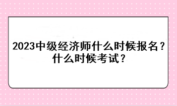 2023年中級經(jīng)濟師什么時候報名？什么時候考試？