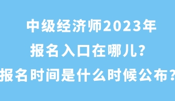 中級經(jīng)濟(jì)師2023年報名入口在哪兒？報名時間是什么時候公布？
