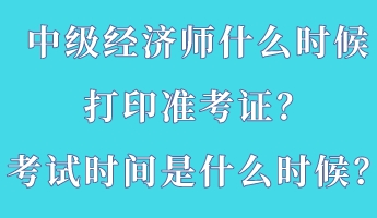 中級(jí)經(jīng)濟(jì)師什么時(shí)候打印準(zhǔn)考證？考試時(shí)間是什么時(shí)候？