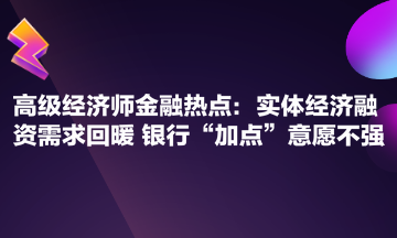 高級經濟師金融熱點：實體經濟融資需求回暖 銀行“加點”意愿不強
