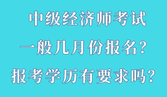 中級經(jīng)濟(jì)師考試一般幾月份報名？報考學(xué)歷有要求嗎？