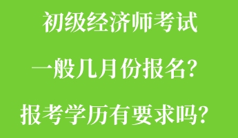 初級經濟師考試一般幾月份報名？報考學歷有要求嗎？
