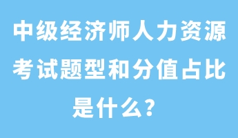 中級經(jīng)濟(jì)師人力資源考試題型和分值占比是什么？