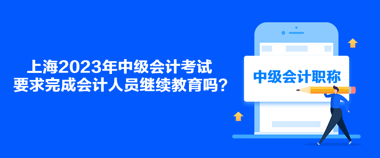 上海2023年中級(jí)會(huì)計(jì)考試要求完成會(huì)計(jì)人員繼續(xù)教育嗎？