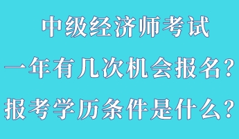 中級經(jīng)濟師考試一年有幾次機會報名？報考學歷條件是什么？