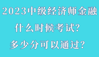 2023中級經(jīng)濟師金融什么時候考試？多少分可以通過？