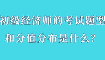 初級(jí)經(jīng)濟(jì)師的考試題型和分值分布是什么？