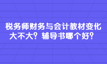 稅務(wù)師財(cái)務(wù)與會(huì)計(jì)教材變化大不大？輔導(dǎo)書(shū)哪個(gè)好？