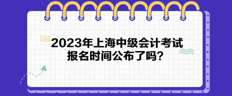 2023年上海中級會計考試報名時間公布了嗎？