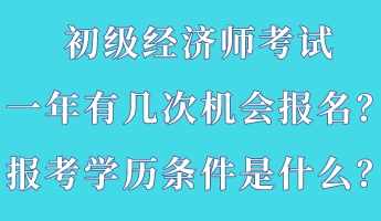 初級(jí)經(jīng)濟(jì)師考試一年有幾次機(jī)會(huì)報(bào)名？報(bào)考學(xué)歷條件是什么？
