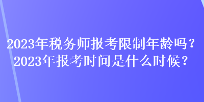 2023年稅務(wù)師報考限制年齡嗎？2023年報考時間是什么時候？
