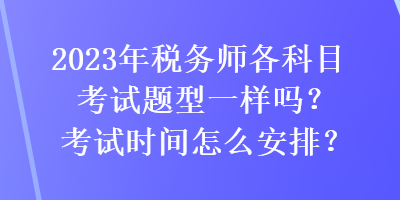 2023年稅務師各科目考試題型一樣嗎？考試時間怎么安排？