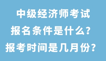 中級經(jīng)濟(jì)師考試報名條件是什么？報考時間是幾月份？