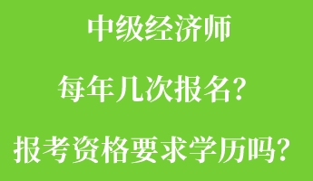中級經(jīng)濟(jì)師每年幾次報(bào)名？報(bào)考資格要求學(xué)歷嗎？