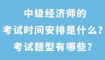 中級(jí)經(jīng)濟(jì)師的考試時(shí)間安排是什么？考試題型有哪些？