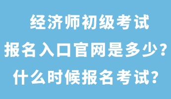 經(jīng)濟(jì)師初級(jí)考試報(bào)名入口官網(wǎng)是多少？什么時(shí)候報(bào)名考試？