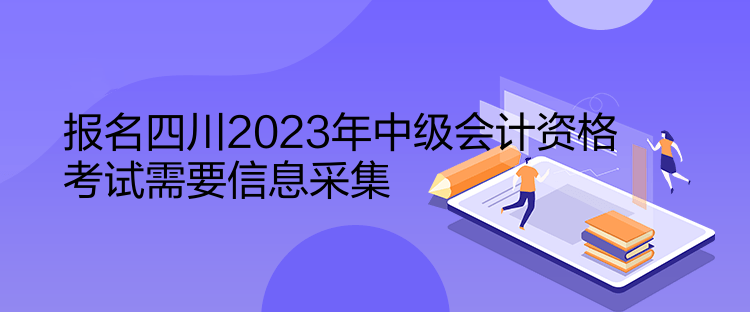 報(bào)名四川2023年中級(jí)會(huì)計(jì)資格考試需要信息采集