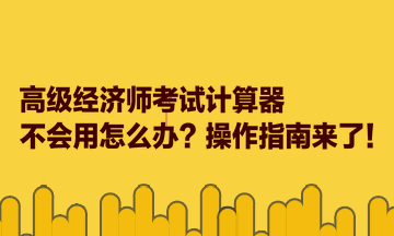 高級經濟師考試計算器不會用怎么辦？操作指南來了！