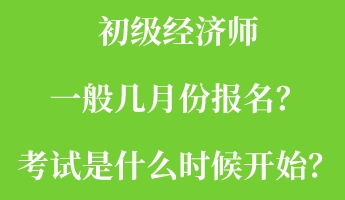 初級經(jīng)濟師一般幾月份報名？考試是什么時候開始？