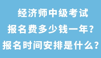 經(jīng)濟師中級考試報名費多少錢一年？報名時間安排是什么？