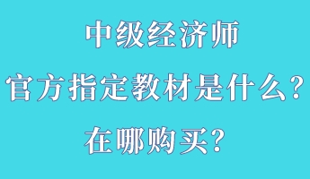 中級經(jīng)濟(jì)師官方指定教材是什么？在哪購買？