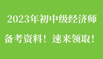 一文搞定：2023年初中級經(jīng)濟師備考資料！速來領(lǐng)??！