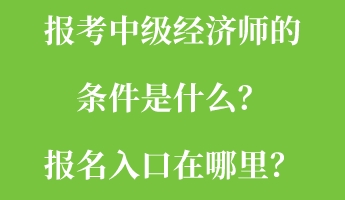 報考中級經(jīng)濟師的條件是什么？報名入口在哪里？