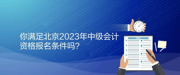 你滿足北京2023年中級會計資格報名條件嗎？