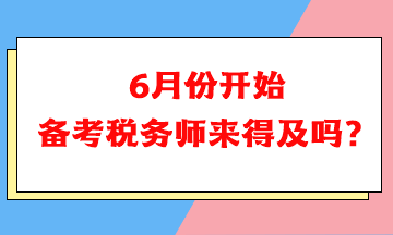 6月份開始備考稅務(wù)師可以嗎？來得及嗎？