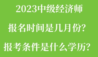 2023中級經(jīng)濟師報名時間是幾月份？報考條件是什么學歷？