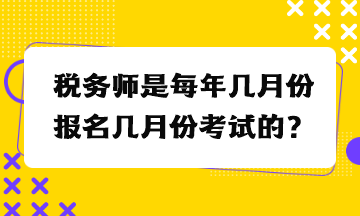 稅務(wù)師是每年幾月份報名幾月份考試的？