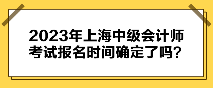 2023年上海中級會計師考試報名時間確定了嗎？