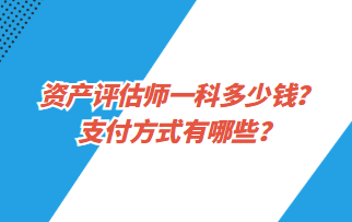 資產(chǎn)評估師一科多少錢？支付方式有哪些？