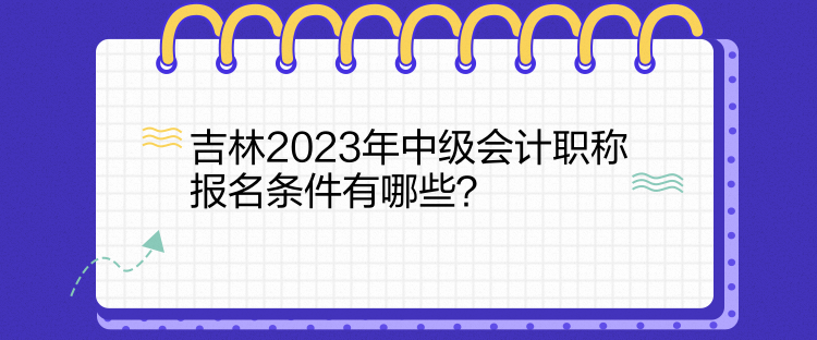 吉林2023年中級(jí)會(huì)計(jì)職稱報(bào)名條件有哪些？